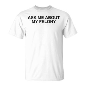 Ask Me About My Felony Y2k Sarcastic College Humor Meme Joke T-Shirt