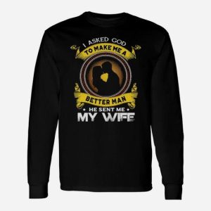 I Asked God To Make Me A Better Man He Sent Me My Wife Long Sleeve T-Shirt