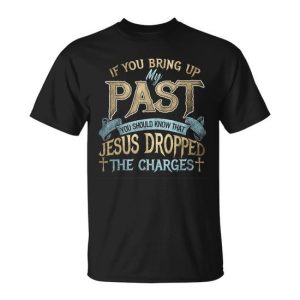If You Bring Up My Past You Should Know That Jesus T-Shirt