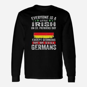 Everyone Is A Little Irish On St Patricks Day Except The Germans Were Still Germans Long Sleeve T-Shirt