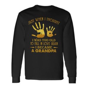 Father Grandpa Just When I Thought I Was Too Old To Fall In Love Again I Became A Grandpa 175 Dad Long Sleeve T-Shirt