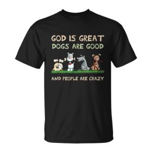 God Is Great Dogs Are Good And People Are Crazy Unisex T-Shirt