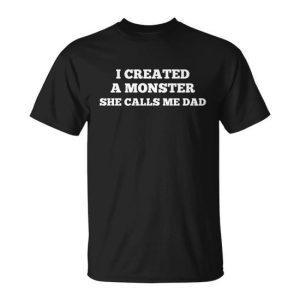 I Created A Monster She Calls Me Dad Funny Father Daughter Meaningful Gift Unisex T-Shirt