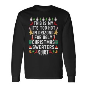 My It’S Too Hot In Arizona For Ugly Christmas Sweaters Long Sleeve T-Shirt