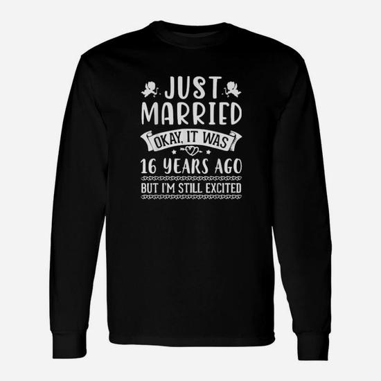 Just Married Okay It Was 16 Years Ago But Im Still Excited Long Sleeve T-Shirt