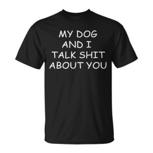 My Dog And I Talk Shit About You Tshirt Unisex T-Shirt