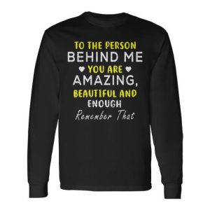 To The Person Behind Me You Are Amazing Beautiful And Enough Long Sleeve T-Shirt