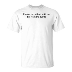 Please Be Patient With Me I’m From The 1900S T-Shirt