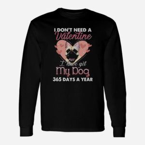 Pug I Don’t Need A Valentine I Have Got My Dog 365 Days A Year Long Sleeve T-Shirt