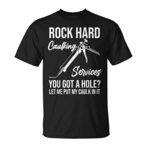 Rock Hard Caulking Services You Got A Hole Let Me Put Caulk Unisex T-Shirt