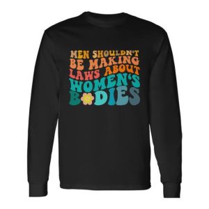 Men Shouldnt Be Making Laws About Bodies Long Sleeve T-Shirt