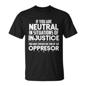Social Justice If You Are Neutral In Situations Of Injustice Meaningful Gift Unisex T-Shirt