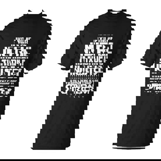 Social Justice If You Are Neutral In Situations Of Injustice Meaningful Gift Unisex T-Shirt