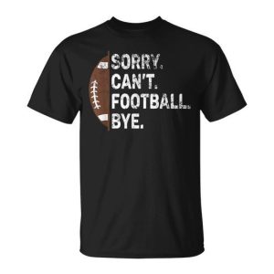 Sorry Can’t Football Bye American Football T-Shirt