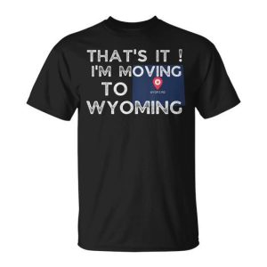 That’s It I’m Moving To Wyoming For Vacation T-Shirt