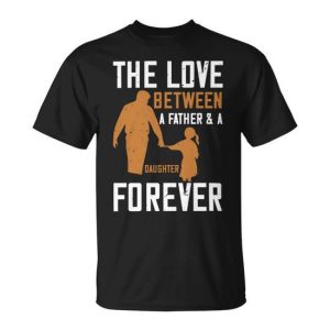The Love Between A Father & A Daughter Forever Papa T-Shirt Fathers Day Gift Unisex T-Shirt