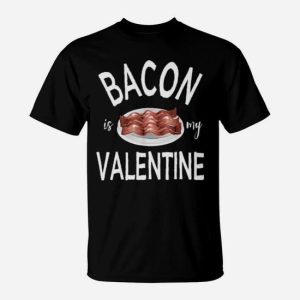 This Bacon Is My Valentine Product Makes An Excellent Valen T-Shirt