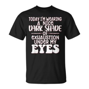 Today I’m Wearing A Nice Dark Shade Of Exhaustion T-Shirt