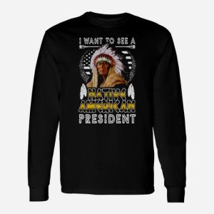 I Want To A Native American President Long Sleeve T-Shirt