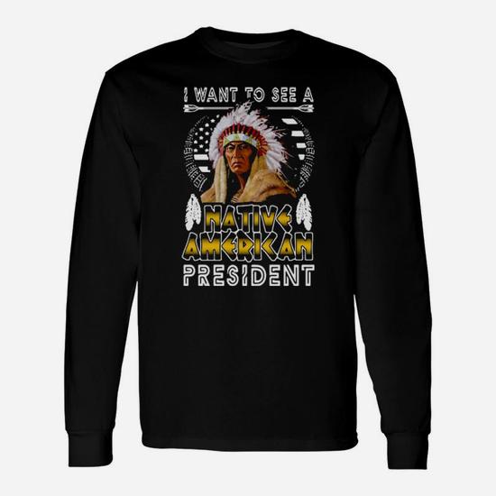 I Want To A Native American President Long Sleeve T-Shirt