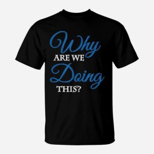 Why Are We Doing This T-Shirt
