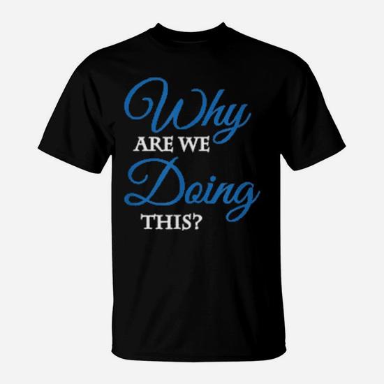 Why Are We Doing This T-Shirt