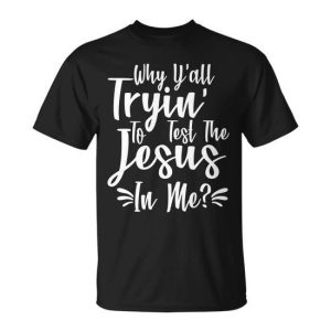 Why Yall Tryin To Test The Jesus In Me Tshirt Unisex T-Shirt