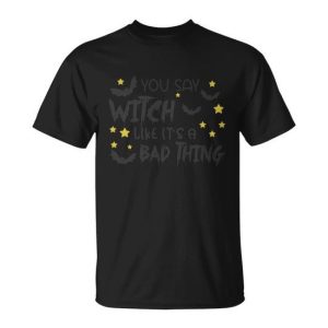 You Say Witch Like Its A Badthing Halloween Quote Unisex T-Shirt